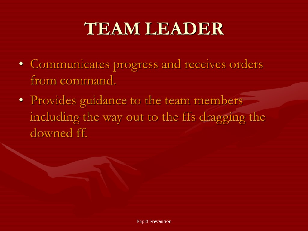 Rapid Prevention TEAM LEADER Communicates progress and receives orders from command. Provides guidance to